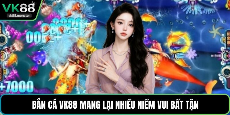 Bắn cá VK88 mang lại nhiều niềm vui bất tận