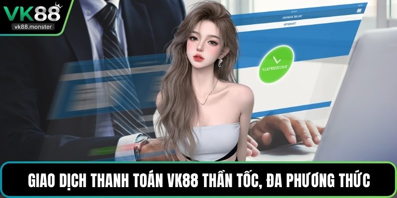 Giao dịch thanh toán VK88 thần tốc, đa phương thức