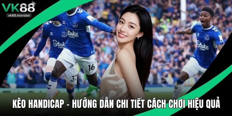 Kèo Handicap - Hướng Dẫn Chi Tiết Cách Chơi Hiệu Quả