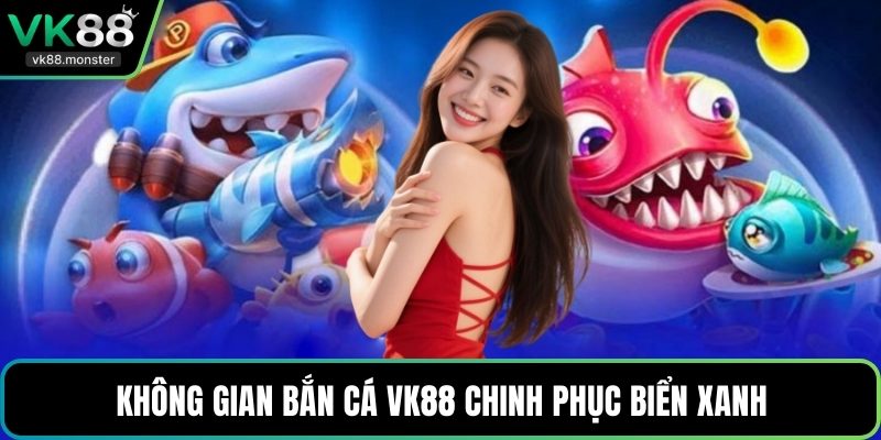 Không gian bắn cá VK88 chinh phục biển xanh