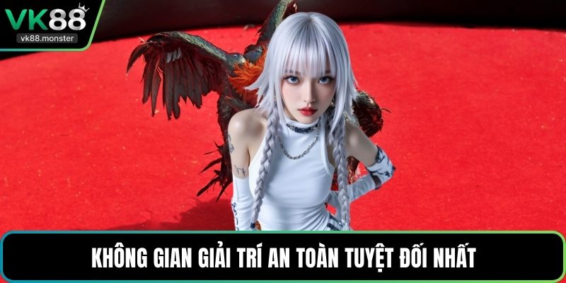 Không gian giải trí an toàn tuyệt đối nhất