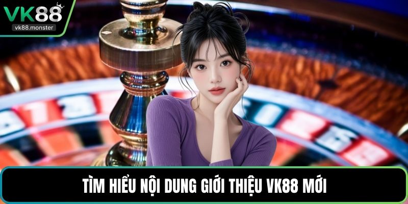 Tìm hiểu nội dung giới thiệu VK88 mới